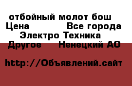 отбойный молот бош › Цена ­ 8 000 - Все города Электро-Техника » Другое   . Ненецкий АО